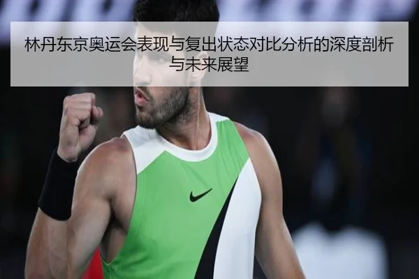 林丹东京奥运会表现与复出状态对比分析的深度剖析与未来展望